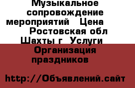 Музыкальное сопровождение мероприятий › Цена ­ 1 000 - Ростовская обл., Шахты г. Услуги » Организация праздников   